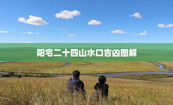 阳宅二十四山水口吉凶图解