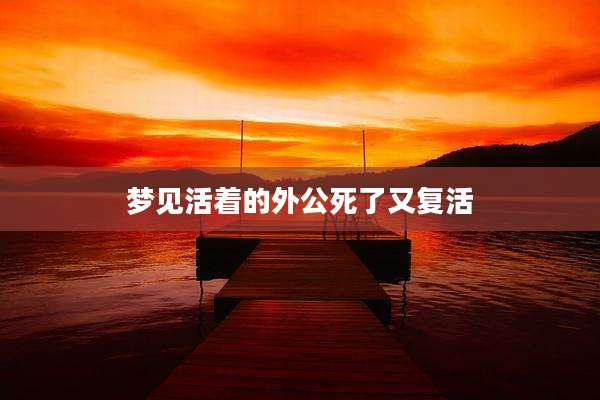 梦见活着的外公死了又复活