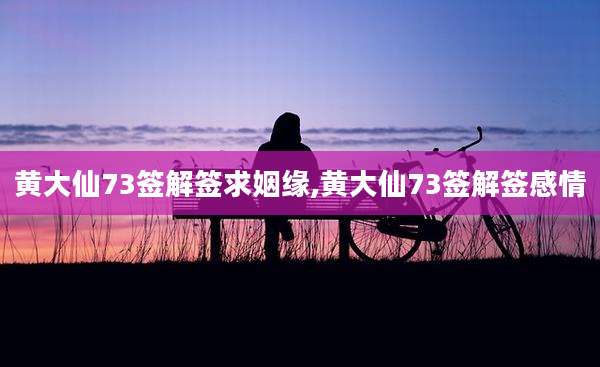 黄大仙73签解签求姻缘,黄大仙73签解签感情