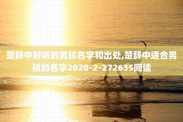 楚辞中好听的男孩名字和出处,楚辞中适合男孩的名字2020-2-272635阅读