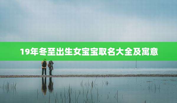19年冬至出生女宝宝取名大全及寓意