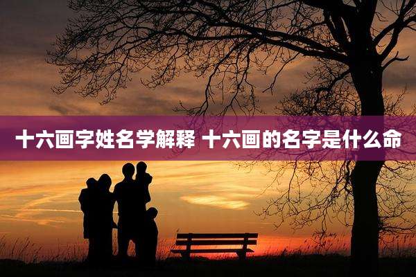 十六画字姓名学解释 十六画的名字是什么命