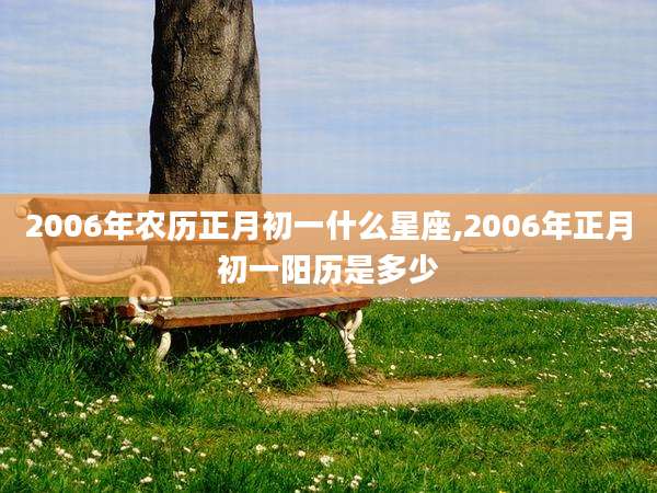 2006年农历正月初一什么星座,2006年正月初一阳历是多少