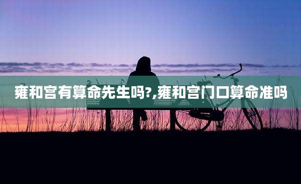 雍和宫有算命先生吗?,雍和宫门口算命准吗
