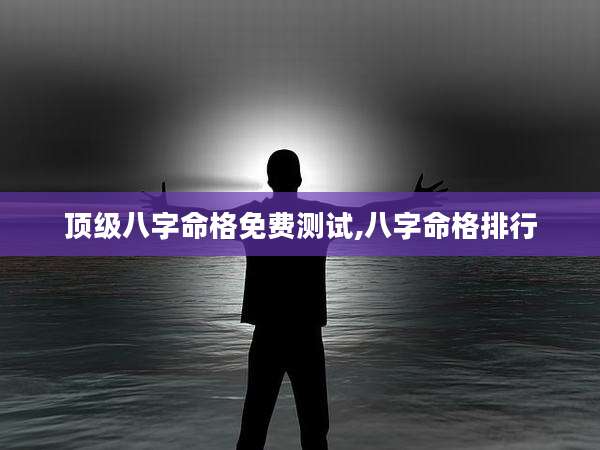 顶级八字命格免费测试,八字命格排行