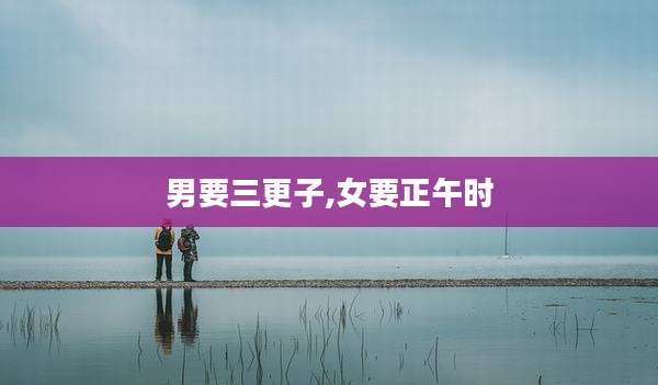 男要三更子,女要正午时