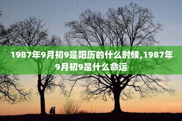 1987年9月初9是阳历的什么时候,1987年9月初9是什么命运