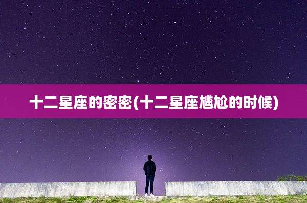 十二星座的密密(十二星座尴尬的时候)