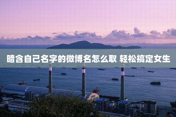 暗含自己名字的微博名怎么取 轻松搞定女生