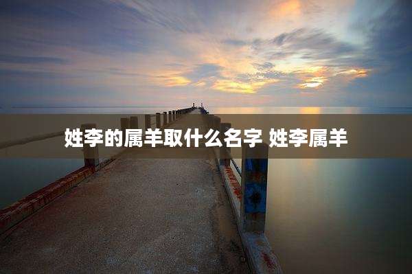 姓李的属羊取什么名字 姓李属羊