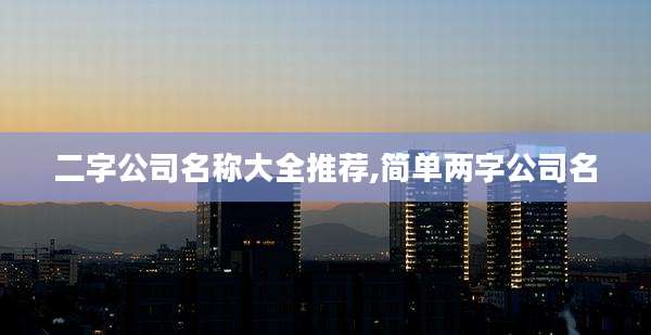二字公司名称大全推荐,简单两字公司名