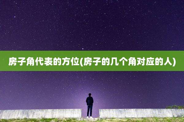 房子角代表的方位(房子的几个角对应的人)
