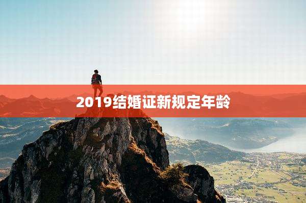 2019结婚证新规定年龄