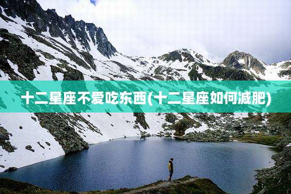 十二星座不爱吃东西(十二星座如何减肥)