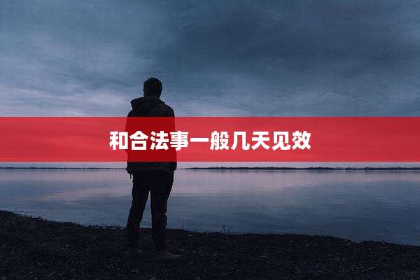 和合法事一般几天见效