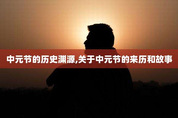 中元节的历史渊源,关于中元节的来历和故事