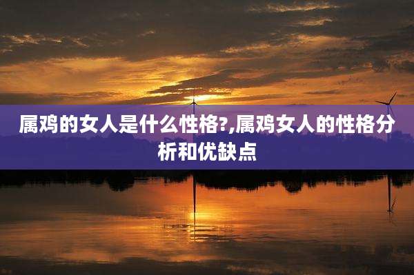 属鸡的女人是什么性格?,属鸡女人的性格分析和优缺点
