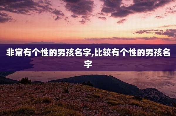 非常有个性的男孩名字,比较有个性的男孩名字