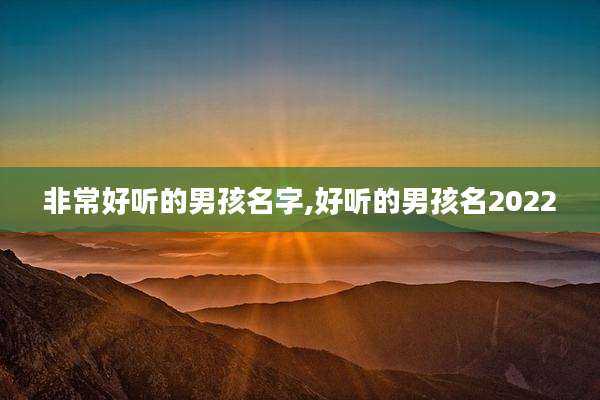 非常好听的男孩名字,好听的男孩名2022