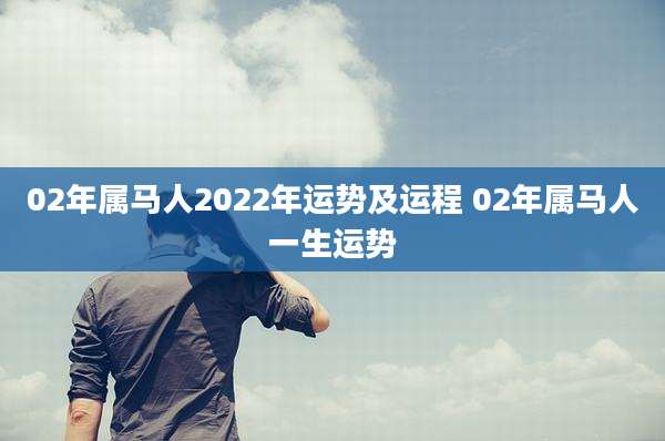 02年属马人2022年运势及运程 02年属马人一生运势
