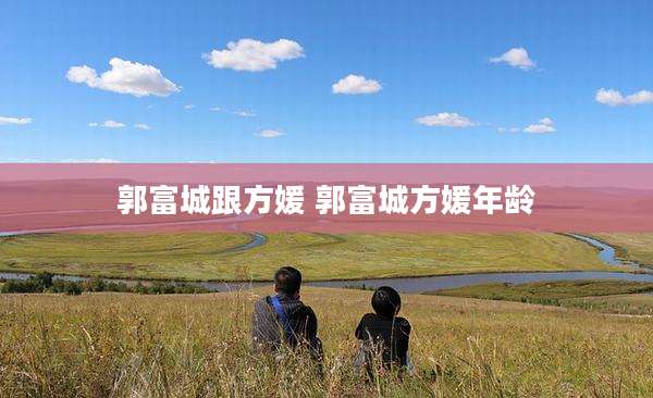 郭富城跟方媛 郭富城方媛年龄