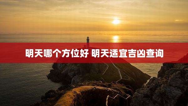 明天哪个方位好 明天适宜吉凶查询