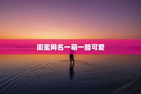闺蜜网名一萌一酷可爱