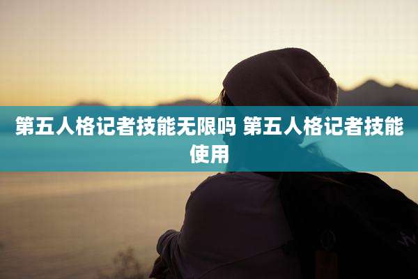 第五人格记者技能无限吗 第五人格记者技能使用