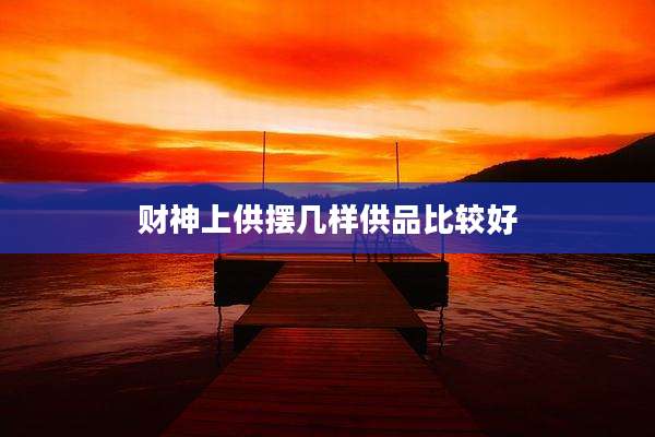财神上供摆几样供品比较好