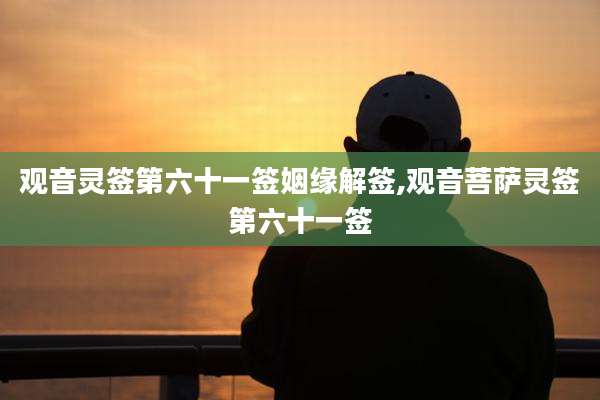 观音灵签第六十一签姻缘解签,观音菩萨灵签第六十一签