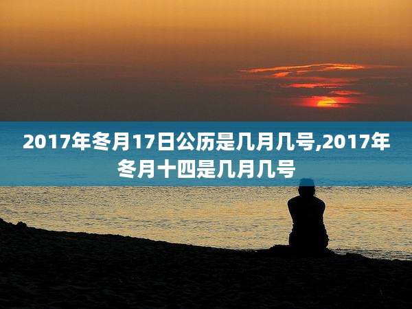 2017年冬月17日公历是几月几号,2017年冬月十四是几月几号