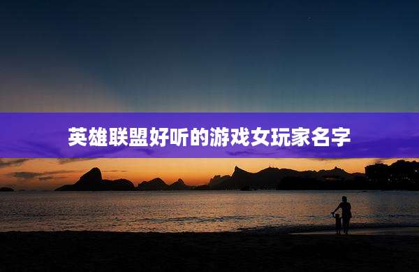 英雄联盟好听的游戏女玩家名字