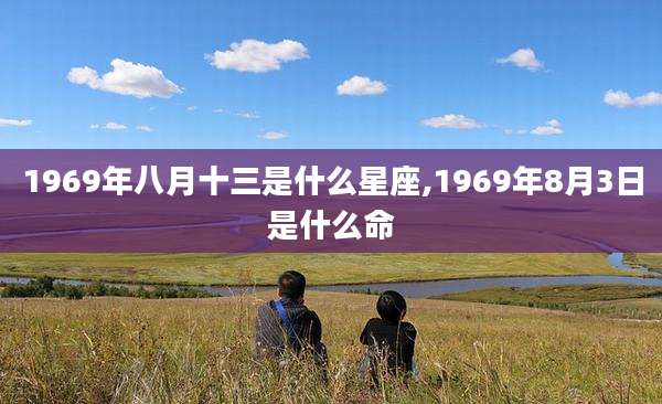 1969年八月十三是什么星座,1969年8月3日是什么命
