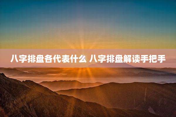 八字排盘各代表什么 八字排盘解读手把手
