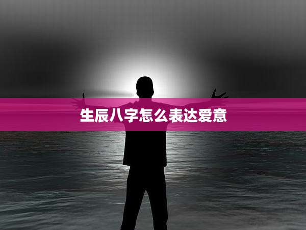 生辰八字怎么表达爱意