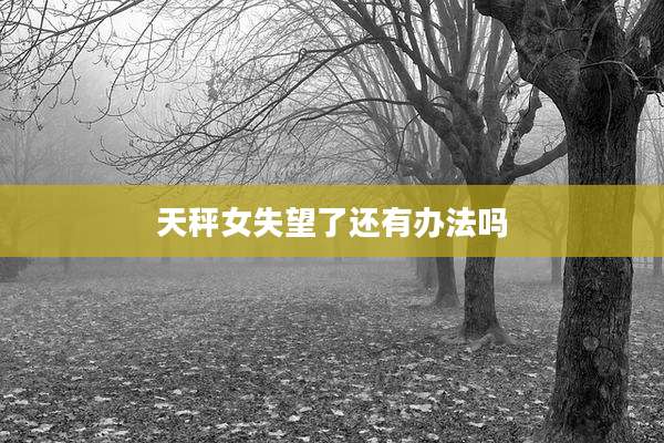 天秤女失望了还有办法吗