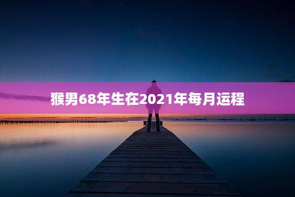 猴男68年生在2021年每月运程