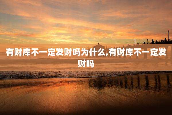 有财库不一定发财吗为什么,有财库不一定发财吗