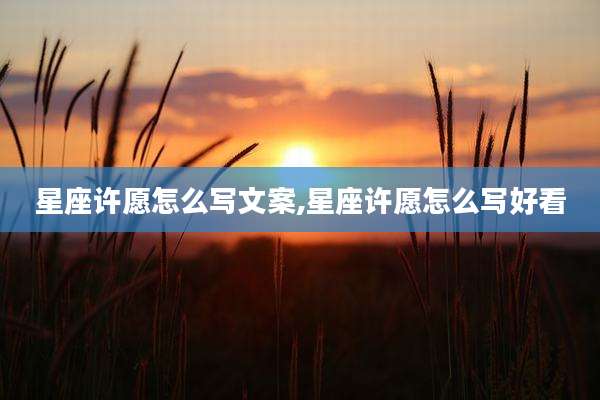 星座许愿怎么写文案,星座许愿怎么写好看