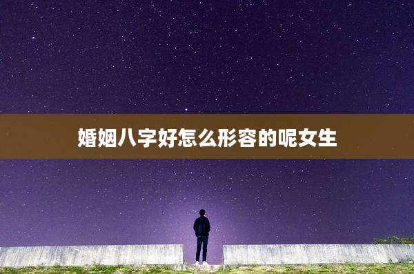 婚姻八字好怎么形容的呢女生