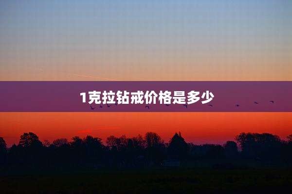 1克拉钻戒价格是多少