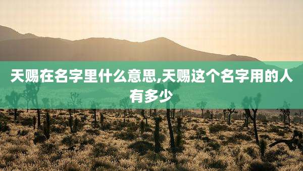 天赐在名字里什么意思,天赐这个名字用的人有多少