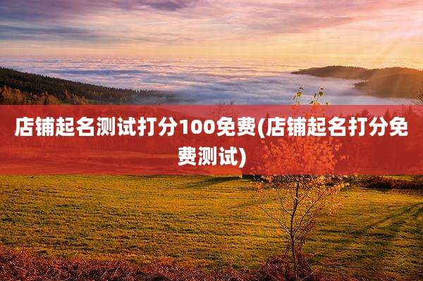 店铺起名测试打分100免费(店铺起名打分免费测试)