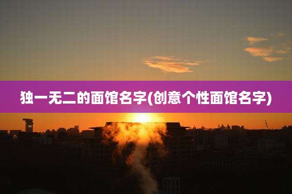 独一无二的面馆名字(创意个性面馆名字)