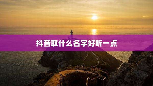 抖音取什么名字好听一点