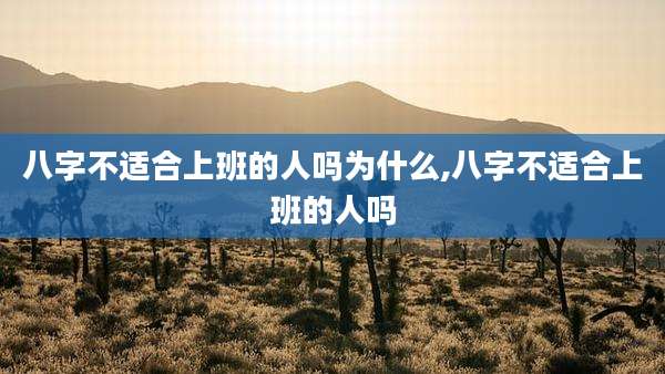 八字不适合上班的人吗为什么,八字不适合上班的人吗