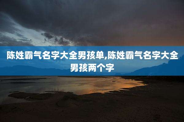 陈姓霸气名字大全男孩单,陈姓霸气名字大全男孩两个字