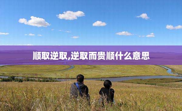 顺取逆取,逆取而贵顺什么意思