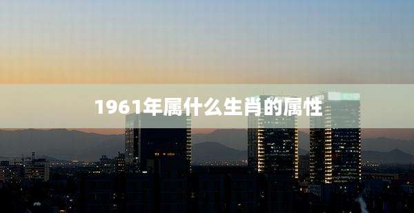 1961年属什么生肖的属性