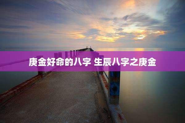 庚金好命的八字 生辰八字之庚金